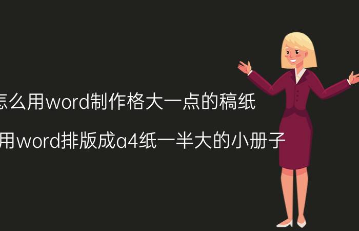 怎么用word制作格大一点的稿纸 怎么用word排版成a4纸一半大的小册子？